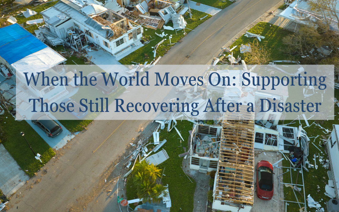 When the World Moves On: Supporting Those Still Recovering After a Disaster